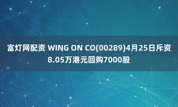 富灯网配资 WING ON CO(00289)4月25日斥资8.05万港元回购7000股