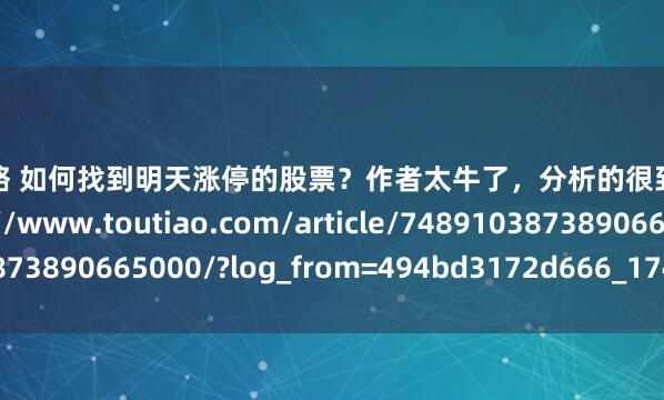 鹰眼策略 如何找到明天涨停的股票？作者太牛了，分析的很到位！收藏参考https://www.toutiao.com/article/7489103873890665000/?log_from=494bd3172d666_1743751669594