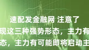 速配发金融网 注意了！一旦出现这三种强势形态，主力有可能即将启动主升
