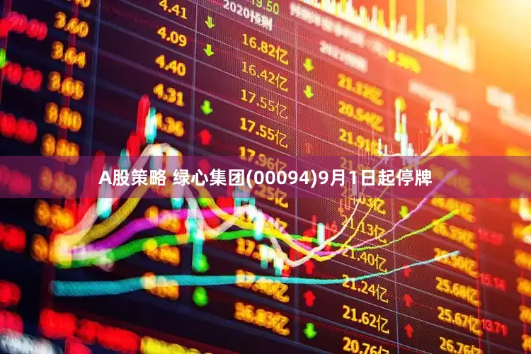 A股策略 绿心集团(00094)9月1日起停牌
