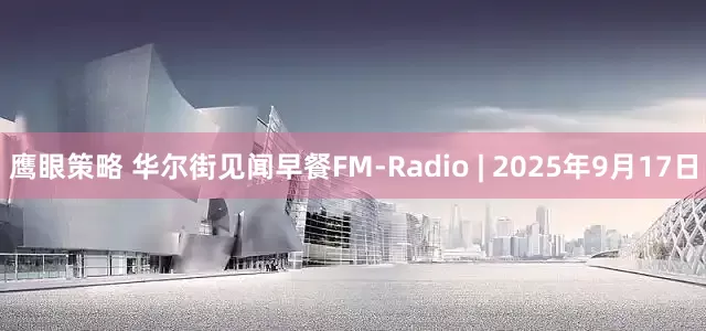 鹰眼策略 华尔街见闻早餐FM-Radio | 2025年9月17日