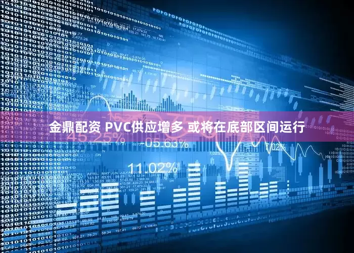 金鼎配资 PVC供应增多 或将在底部区间运行