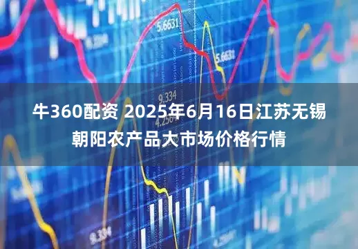 牛360配资 2025年6月16日江苏无锡朝阳农产品大市场价格行情