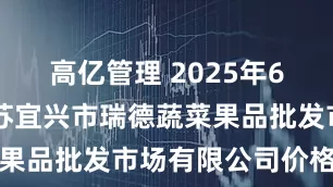 高亿管理 2025年6月16日江苏宜兴市瑞德蔬菜果品批发市场有限公司价格行情