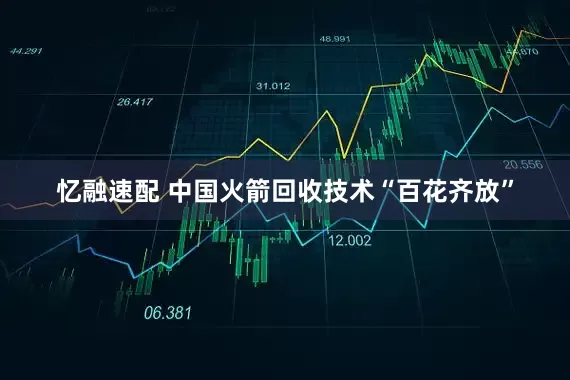 忆融速配 中国火箭回收技术“百花齐放”