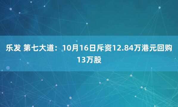 乐发 第七大道：10月16日斥资12.84万港元回购13万股